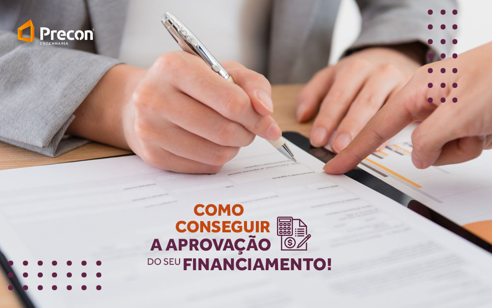 Como Conseguir A Aprovação Do Seu Financiamento - Precon Engenharia